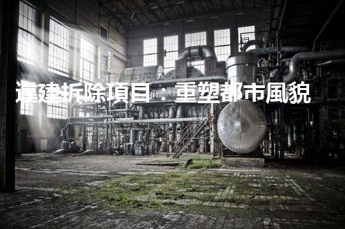 違建拆除項目：重塑都市風貌，共建和諧家園